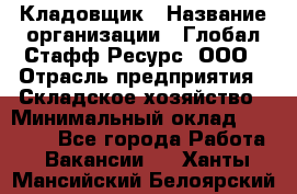 Кладовщик › Название организации ­ Глобал Стафф Ресурс, ООО › Отрасль предприятия ­ Складское хозяйство › Минимальный оклад ­ 20 000 - Все города Работа » Вакансии   . Ханты-Мансийский,Белоярский г.